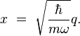 x \ = \ \sqrt{ \frac{\hbar}{m \omega}} q.