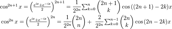 \begin{matrix} \cos^{2n+1} x = \left( \frac{e^{ix}+e^{-ix}}{2}\right)^{2n+1} =
\cfrac{1}{2^{2n}}
\sum_{k=0}^n \begin{pmatrix} 2n+1 \\ k \end{pmatrix} \cos{((2n+1)-2k)x} \\
\cos^{2n} x = \left( \frac{e^{ix}+e^{-ix}}{2}\right)^{2n} =
\cfrac{1}{2^{2n}} \begin{pmatrix} 2n \\ n \end{pmatrix} + \ 
\cfrac{2}{2^{2n}} \sum_{k=0}^{n-1} \begin{pmatrix} 2n \\ k \end{pmatrix} \cos{(2n-2k)x} \end{matrix}