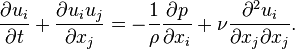 \frac {
\partial u_i}
{
\partial t}
+ \frac {
\partial u_iu_j}
{
\partial ks_j}
= - \frac {
1}
{
\rho}
\frac {
\partial p}
{
\partial ks_i}
+ \nu \frac {
\partial^2-u_i}
{
\partial ks_j \partial ks_j}
.