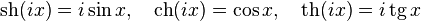 \operatorname{sh}(ix) = i\operatorname{sin}x,\quad
\operatorname{ch}(ix) = \cos x,\quad
\operatorname{th}(ix)= i\operatorname{tg}x
