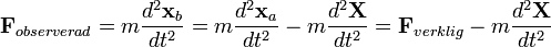 \bold {F} _ {{observeret}} = 
 m \frac {d^2\bold {x} _ {b}} {dt^2} = m \frac {d^2\bold {x} _ {a}} {dt^2} - m \frac {d^2\bold {X}} {dt^2} = \bold {F} _ {{virkelig}} - 
 m \frac {d^2\bold {X}} {dt^2}