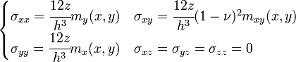 begin{cases}  sigma_{xx} = cfrac{12z}{h^3}m_y(x,y) & sigma_{xy} = cfrac{12z}{h^3}(1-nu)^2m_{xy}(x,y)\ sigma_{yy} = cfrac{12z}{h^3}m_x(x,y) & sigma_{xz} = sigma_{yz} = sigma_{zz} = 0 end{cases}