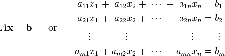 A\mathbf{x}=\mathbf{b}\;\;\;\;\;\;\text{or}\;\;\;\;\;\;\begin{alignat}{7}
a_{11} x_1 &\; + \;& a_{12} x_2 &&\; + \;\cdots\; + \;& a_{1n} x_n &&\; = \;&& b_1 \\
a_{21} x_1 &&\; + \;& a_{22} x_2 &&\; + \;\cdots\; + \;& a_{2n} x_n &&\; = \;&& b_2 \\
\vdots\;\;\; & && \vdots\;\;\; & && \vdots\;\;\; & &&& \;\vdots \\
a_{m1} x_1 &\; + \;& a_{m2} x_2 &&\; + \;\cdots\; + \;& a_{mn} x_n &&\;