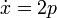 \dot {
x}
= 2p