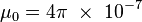 \mu_0 = 4 \pi\ \times \ 10^{-7}\