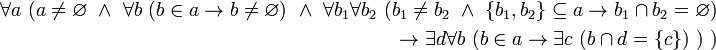 \begin{align} 
\forall a \ (a \ne \varnothing \ \land \ \forall b \ (b \in a \to b \ne \varnothing) \ \land \ \forall b_1 \forall b_2 \ (b_1 \ne b_2 \ \land \ \{b_1, b_2\} \subseteq a \to b_1 \cap b_2 = \varnothing) 
\\ \ 
\to \exist d \forall b \ (b \in a \to \exist c \ (b \cap d = \{c\}) \ ) \ ) 
\end{align}