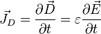  \vec{J}_D = \frac{\partial \vec{D}}{\partial t} =\varepsilon \frac{\partial \vec{E}}{\partial t} 