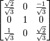\begin{bmatrix}\frac{\sqrt{2}}{\sqrt{3}}& 0& \frac{-1}{\sqrt{3}}\\
0& 1& 0\\
\frac{1}{\sqrt{3}}& 0& \frac{\sqrt{2}}{\sqrt{3}}\end{bmatrix}
