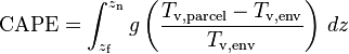 \matrm {
CAPE}
= \int_ {
z_\matrm {
f}
}
^ {
z_\matrm {
n}
}
g \left (\frac {
T_\mathrm {
v, pakaĵo}
- T_\mathrm {
v, env}
}
{
T_\mathrm {
v, env}
}
\right) '\' 