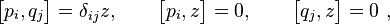 \begin {
bmatriks}
p_i, q_j \end {
bmatriks}
= \delta_ {
ij}
z, \kvad \begin {
bmatriks}
p_i, z \end {
bmatriks}
= 0, \kvad \begin {
bmatriks}
q_j, z \end {
bmatriks}
= 0,