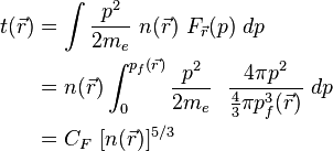 \begin{align}
 t(\vec{r}) & = \int  \frac{p^2}{2m_e} \  n(\vec{r}) \ F_\vec{r} (p) \ dp \\
 & = n(\vec{r}) \int_{0}^{p_f(\vec{r})}  \frac{p^2}{2m_e} \ \ \frac{4 \pi p^2 } {\frac{4}{3} \pi p_f^3(\vec{r})} \ dp \\
 & = C_F \ [n(\vec{r})]^{5/3} 
\end{align} 