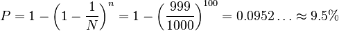 
P = 1-\left(1-\frac{1}{N}\right)^n = 1 - \left(\frac{999}{1000}\right)^{100} = 0.0952\dots \approx 9.5\%
