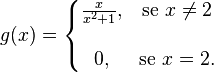 g(x)=\left\{\begin{matrix} \frac{x}{x^2+1}, & \mbox{se }x\ne 2 \\  \\ 0, & \mbox{se }x=2. \end{matrix}\right.