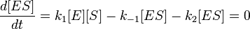 \frac{d[ES]}{dt} = k_1[E][S] - k_{-1}[ES] - k_2[ES] = 0