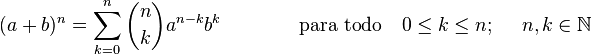 (a+b)^n=\sum_{k=0}^n{n \choose k}a^{n-k}b^k\quad\qquad \quad \text{para todo} \quad 0 \le k \le n; \quad\ n,k \in \mathbb {N}