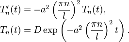 \begin{array}{l}
T'_n(t)=-a^2\left(\dfrac{\pi n}{l}\right)^2 T_n(t), \\ 
T_n(t)=D\exp\left(-a^2\left(\dfrac{\pi n}{l}\right)^2 t\right).
\end{array}