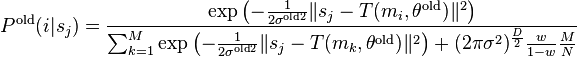 
    P^{\text{old}}(i|s_j) = 
    \frac
    {\exp
        \left(
            -\frac{1}{2\sigma^{\text{old}2}} \lVert s_j - T(m_i, \theta^{\text{old}})\rVert^2 
        \right) }
    {\sum_{k=1}^{M} \exp
        \left(
            -\frac{1}{2\sigma^{\text{old}2}} \lVert s_j - T(m_k, \theta^{\text{old}})\rVert^2 
        \right) + (2\pi \sigma^2)^\frac{D}{2} \frac{w}{1-w} \frac{M}{N}}
