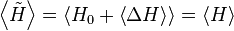 \left\langle\tilde{H}\right\rangle = \left\langle H_{0} + \left\langle\Delta H\right\rangle\right\rangle =\left\langle H\right\rangle\,