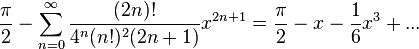 
   \frac{\pi}{2}-\sum_{n=0}^{\infty} \frac{(2n)!}{4^n(n!)^2(2n+1)}x^{2n+1} =
   \frac{\pi}{2}-x-\frac{1}{6}x^3+...
