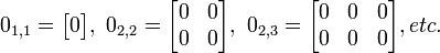 
0_{1,1} = \begin{bmatrix}
0 \end{bmatrix}
,\ 
0_{2,2} = \begin{bmatrix}
0 & 0 \\
0 & 0 \end{bmatrix}
,\ 
0_{2,3} = \begin{bmatrix}
0 & 0 & 0 \\
0 & 0 & 0 \end{bmatrix}
, etc.\ 
