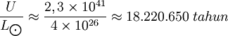 \frac{U}{L_\bigodot} \approx \frac{2,3 \times 10^{41}}{4 \times 10^{26}} \approx 18.220.650\ tahun