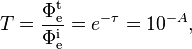 T={\frac {\Phi _{\mathrm {e} }^{\mathrm {t} }}{\Phi _{\mathrm {e} }^{\mathrm {i} }}}=e^{-\tau }=10^{-A},