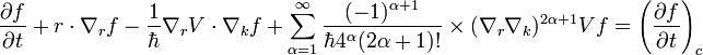 \frac {
\partial f}
{
\partial t}
+ r \cdot \nabla_r f - \frac {
1}
{
\hbar}
\nabla_r V-\cdot \nabla_k f + \sum_ {
\alpha = 1}
^ {
\infty}
\frac {
(- 1)^ {
\alpha +1}
}
{
\hbar 4^ {
\alpha}
(2 \alpha +1)!
}
\time'oj (\nabla_r \nabla_k)^ {
2 \alpha +1}
V f = \left (\frac {
\partial f}
{
\partial t}
\right) _c