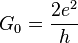 G_0 = \frac {
2 e^2}
{
h}