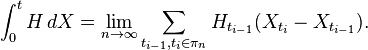 \int_0^t H\,dX = \lim_{n\rightarrow\infty} \sum_{t_{i-1},t_i\in\pi_n}H_{t_{i-1}}(X_{t_i}-X_{t_{i-1}}).