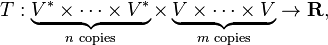  T: \underbrace{ V^* \times\dots\times V^*}_{n \text{ copies}} \times \underbrace{ V \times\dots\times V}_{m \text{ copies}} \rightarrow \mathbf{R}, 