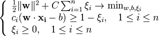 \left\{\begin{array}{lcr}
\frac{1}{2} \|\mathbf{w}\|^2 + C \sum_{i=1}^n \xi_i \to \min_{w,b,\xi_i}\\
c_i(\mathbf{w}\cdot\mathbf{x_i} - b) \ge 1 - \xi_i, \quad 1 \le i \le n \\
\xi_i\ge0, \quad 1 \le i \le n\\
\end{array}\right.