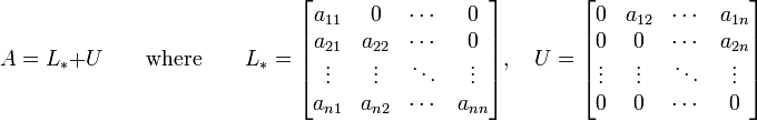 A=L_*+U \qquad \text{where} \qquad L_* = \begin{bmatrix} a_{11} & 0 & \cdots & 0 \\ a_{21} & a_{22} & \cdots & 0 \\ \vdots & \vdots & \ddots & \vdots \\a_{n1} & a_{n2} & \cdots & a_{nn} \end{bmatrix}, \quad U = \begin{bmatrix} 0 & a_{12} & \cdots & a_{1n} \\ 0 & 0 & \cdots & a_{2n} \\ \vdots & \vdots & \ddots & \vdots \\0 & 0 & \cdots & 0 \end{bmatrix} 