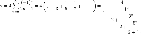 \pi=4\sum_{n=0}^{\infty}\cfrac{(-1)^n}{2n+1}=4\left(\frac{1}{1}-\frac{1}{3}+\frac{1}{5}-\frac{1}{7}+-\cdots\right)\!=\cfrac{4}{1+\cfrac{1^2}{2+\cfrac{3^2}{2+\cfrac{5^2}{2+\ddots}}}}\!