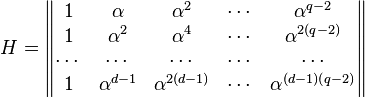 H = \begin{Vmatrix} 1 & \alpha & \alpha^2 & \cdots & \alpha^{q-2} \\
                                 1 & \alpha^2 & \alpha^4 & \cdots & \alpha^{2(q-2)} \\
                                 \cdots & \cdots & \cdots & \cdots & \cdots \\
                                 1 & \alpha^{d-1} & \alpha^{2(d-1)} & \cdots & \alpha^{(d-1)(q-2)} \end{Vmatrix} 