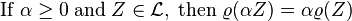 \mathrm{If}\; \alpha \ge 0 \; \mathrm{and} \; Z \in \mathcal{L} ,\; \mathrm{then} \; \varrho(\alpha Z) = \alpha \varrho(Z)