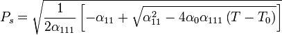 P_ {
s}
= {
\sqrt {
{
\frac {
1}
{
2\alpha _ {
111}
}
}
\left [\alpha _ {
11}
+ {
\sqrt {
\alpha _ {
11}
^ {
2}
-4\alpha _ {
0}
\alpha _ {
111}
\left (T-T_ {
0}
\right)}
}
\right]}
}