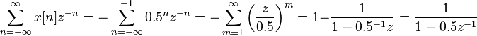 \sum_ {
n-\infty}
^ {
\infty}
x [n] z^ {
- n}
= \sum_ {
n-\infty}
^ {
- 1}
0.5^nz^ {
- n}
= \sum_ {
m 1}
^ {
\infty}
\left (\frac {
z}
{
0.5}
\right)^ {
m}
= 1-\frac {
1}
{
1 - 0.5^ {
- 1}
z}
\frac {
1}
{
1 - 0.5z^ {
- 1}
}