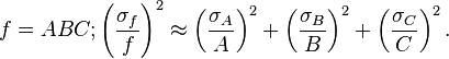 f = ABC;
\left (\frac {
\sigma_f}
{
f}
\right)^ 2 \aproks \left (\frac {
\sigma_A}
{
A}
\right)^ 2-+ \left (\frac {
\sigma_B}
{
B}
\right)^ 2+ \left (\frac {
\sigma_C}
{
C}
\right)^ 2.