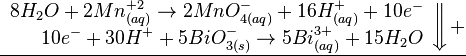 \underline{   \left .   \begin{array}{rcl}      8H_2O + 2Mn^{+2}_{(aq)} \to 2MnO^{-}_{4(aq)} + 16 H^{+}_{(aq)} + 10 e^- \\       10e^- + 30H^+ + 5BiO^{-}_{3(s)} \to 5Bi^{3+}_{(aq)} + 15H_2O    \end{array}   \right \Downarrow +}