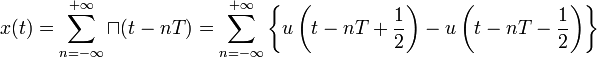 
x(t) = \sum_{n=-\infty}^{+\infty} \sqcap(t - nT) = \sum_{n=-\infty}^{+\infty} \left \{ u \left(t - nT + {1 \over 2} \right) - u \left(t - nT - {1 \over 2} \right) \right \} 
