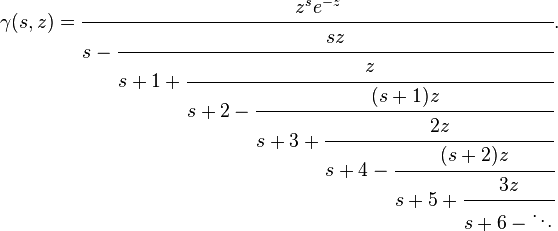 \gamma (s, z) = {
\cfrac {
z^ {
s}
e^ {
- z}
}
{
s - {
\cfrac {
Sz}
{
s+1 {
\cfrac {
z}
{
s+2 - {
\cfrac {
(s+1) z}
{
s+3 {
\cfrac {
2z}
{
s+4 - {
\cfrac {
(s+2) z}
{
s+5 {
\cfrac {
3z}
{
s 6-\ddot}
}
}
}
}
}
}
}
}
}
}
}
}
}
.