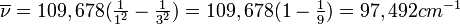 \textstyle\overline{\nu} = 109,678 (\frac{1}{1^2} - \frac{1}{3^2}) = 109,678 (1 - \frac{1}{9}) = 97,492 cm^{-1}