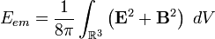 E_{em} = \frac{1}{8\pi} \int_{\R^3} \left(\mathbf{E}^2 +\mathbf{B}^2\right) \ dV