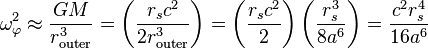 
\omega_{\varphi}^{2} \approx \frac{GM}{r_{\mathrm{outer}}^{3}} = \left( \frac{r_{s} c^{2}}{2r_{\mathrm{outer}}^{3}} \right) = \left( \frac{r_{s} c^{2}}{2} \right) \left( \frac{r_{s}^{3}}{8a^{6}}\right) = \frac{c^{2} r_{s}^{4}}{16 a^{6}}
