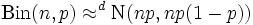  \mbox{Bin}(n,p) \approx^d \mbox{N}(np, np(1-p)) 