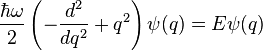 \frac {
\hbar \omega}
{
2}
\left (\frac {
d^2}
{
d q^2}
+ q^2 \right) \psi (q) = E \psi (q)