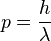 p=frac{h}{lambda}