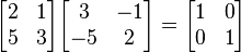  \begin{bmatrix}  2 & 1 \\  5 & 3 \end{bmatrix}  \begin{bmatrix}  3 & -1 \\  -5 & 2 \end{bmatrix}= \begin{bmatrix}  1 & 0 \\  0 & 1 \end{bmatrix}  