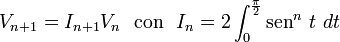 V_{n+1} = I_{n+1} V_{n}  mbox{ con }   I_n = 2int_0^{frac {pi} 2} mbox{sen}^n  t  dt 