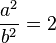 \frac {a^2} {b^2} = 2